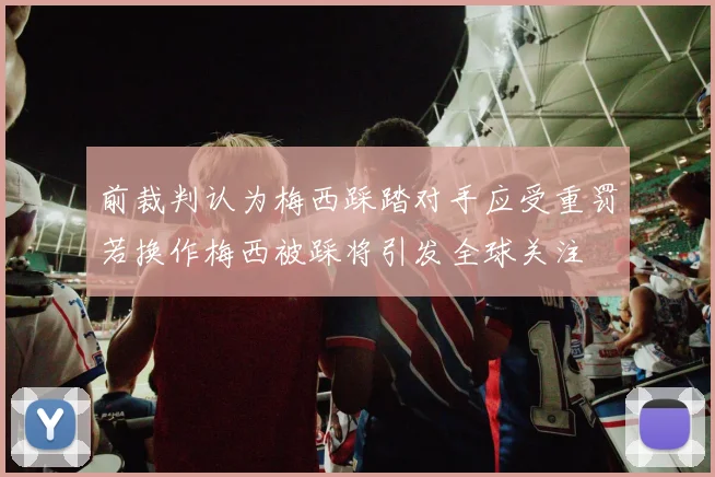 前裁判认为梅西踩踏对手应受重罚若换作梅西被踩将引发全球关注