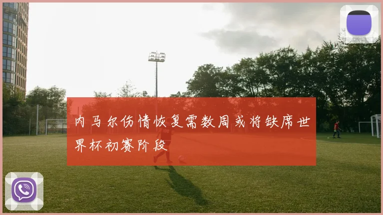 内马尔伤情恢复需数周或将缺席世界杯初赛阶段