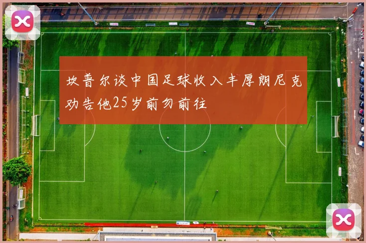 坎普尔谈中国足球收入丰厚朗尼克劝告他25岁前勿前往