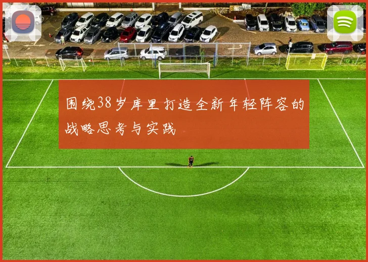 围绕38岁库里打造全新年轻阵容的战略思考与实践