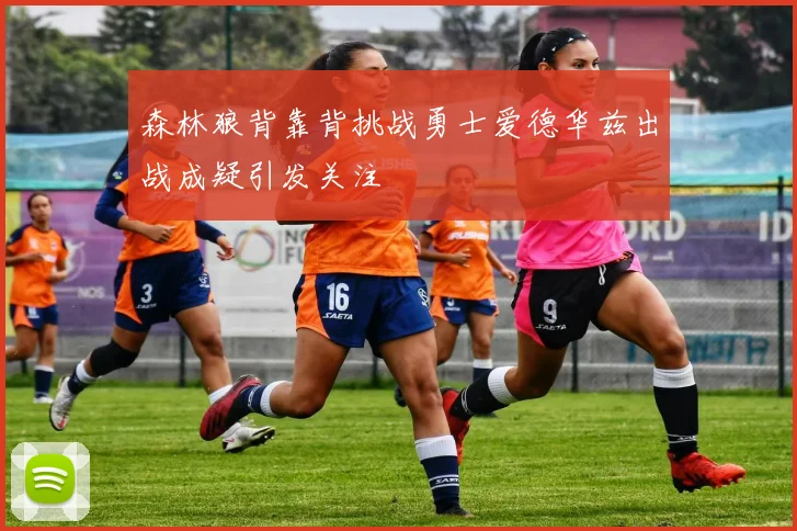 森林狼背靠背挑战勇士爱德华兹出战成疑引发关注