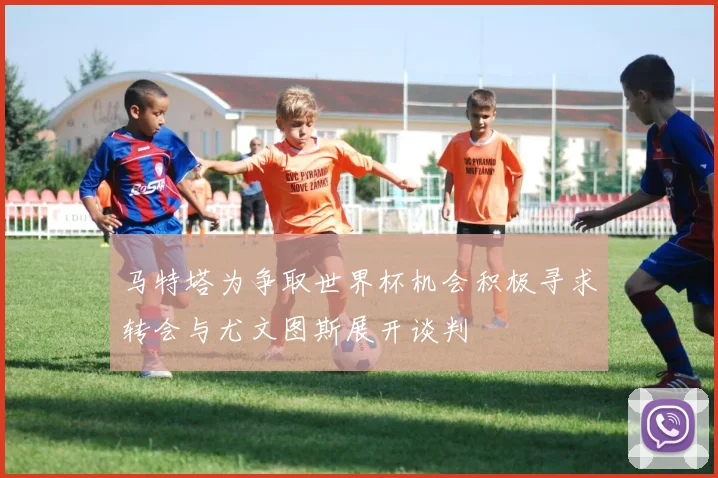 马特塔为争取世界杯机会积极寻求转会与尤文图斯展开谈判