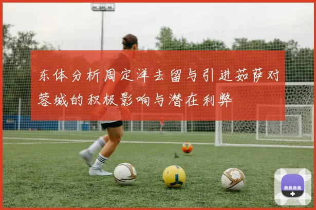 东体分析周定洋去留与引进茹萨对蓉城的积极影响与潜在利弊
