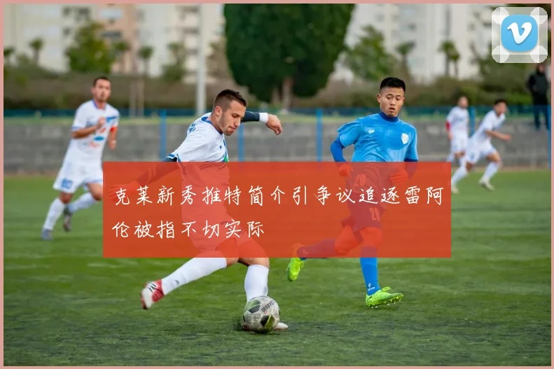 克莱新秀推特简介引争议追逐雷阿伦被指不切实际