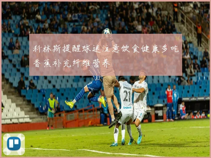 科林斯提醒球迷注意饮食健康多吃香蕉补充纤维营养